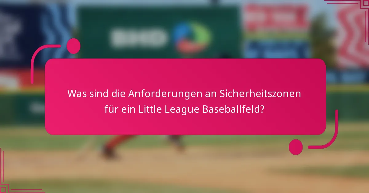 Was sind die Anforderungen an Sicherheitszonen für ein Little League Baseballfeld?