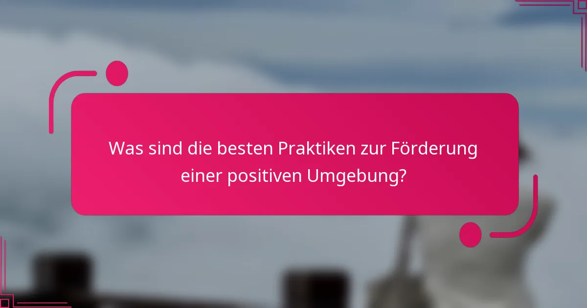 Was sind die besten Praktiken zur Förderung einer positiven Umgebung?