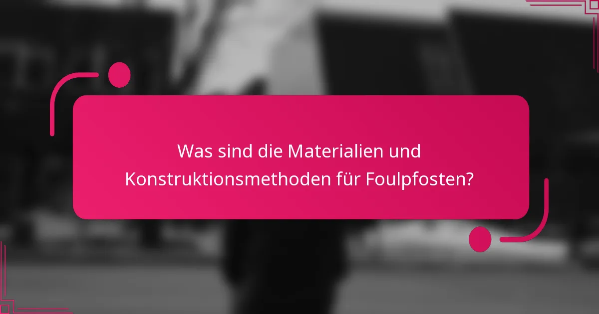 Was sind die Materialien und Konstruktionsmethoden für Foulpfosten?