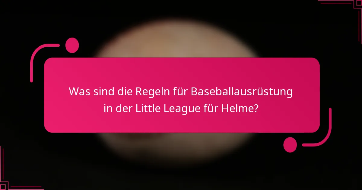Was sind die Regeln für Baseballausrüstung in der Little League für Helme?