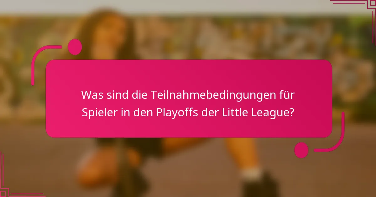 Was sind die Teilnahmebedingungen für Spieler in den Playoffs der Little League?