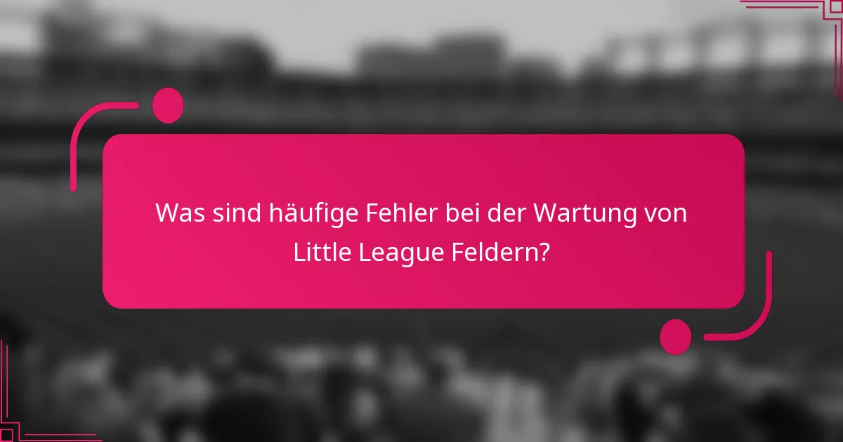 Was sind häufige Fehler bei der Wartung von Little League Feldern?