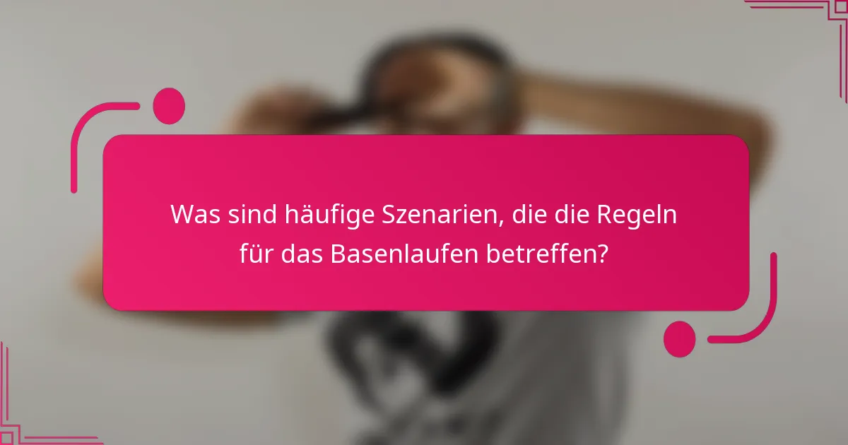 Was sind häufige Szenarien, die die Regeln für das Basenlaufen betreffen?