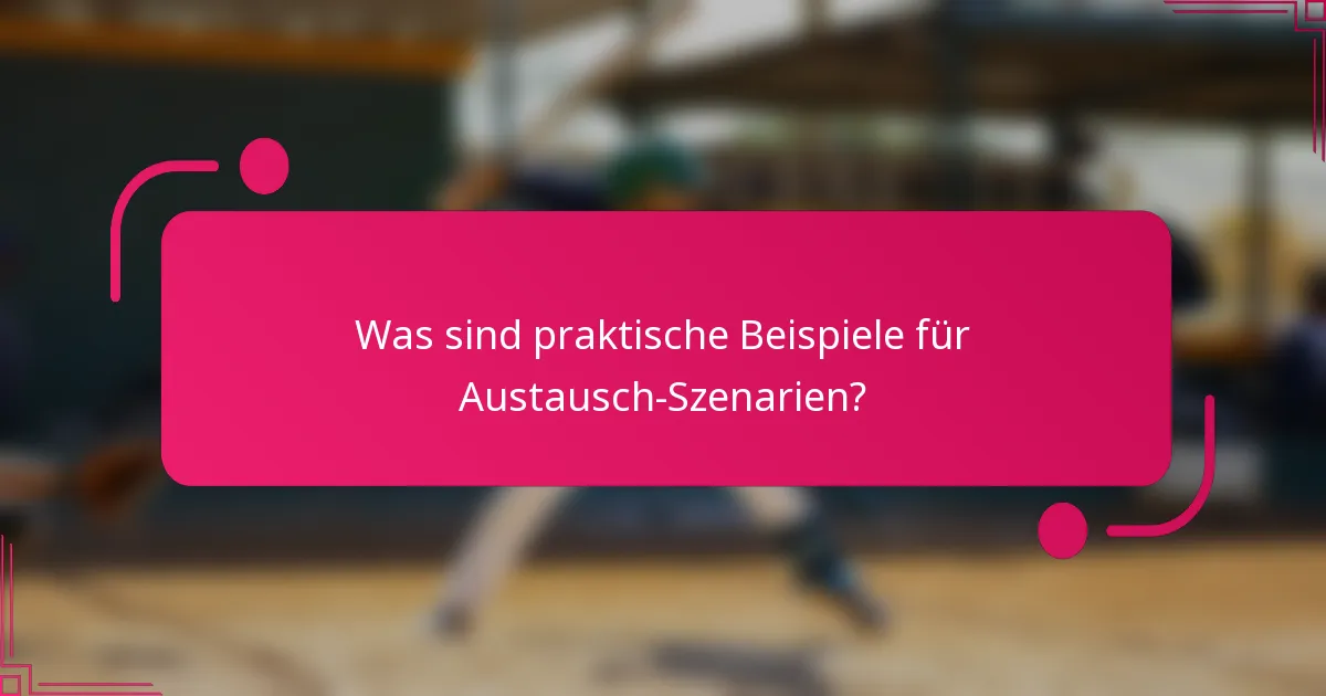 Was sind praktische Beispiele für Austausch-Szenarien?