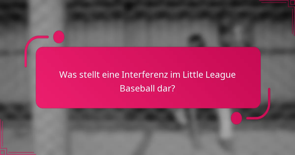Was stellt eine Interferenz im Little League Baseball dar?