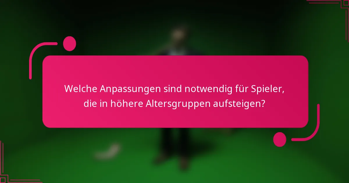 Welche Anpassungen sind notwendig für Spieler, die in höhere Altersgruppen aufsteigen?