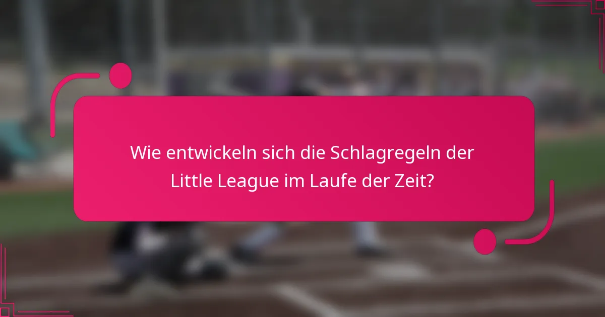 Wie entwickeln sich die Schlagregeln der Little League im Laufe der Zeit?