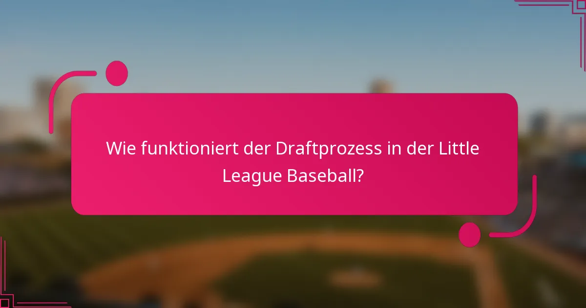 Wie funktioniert der Draftprozess in der Little League Baseball?