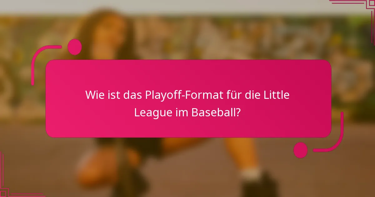 Wie ist das Playoff-Format für die Little League im Baseball?