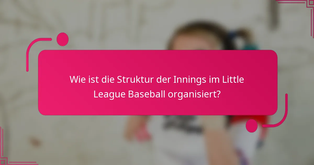 Wie ist die Struktur der Innings im Little League Baseball organisiert?