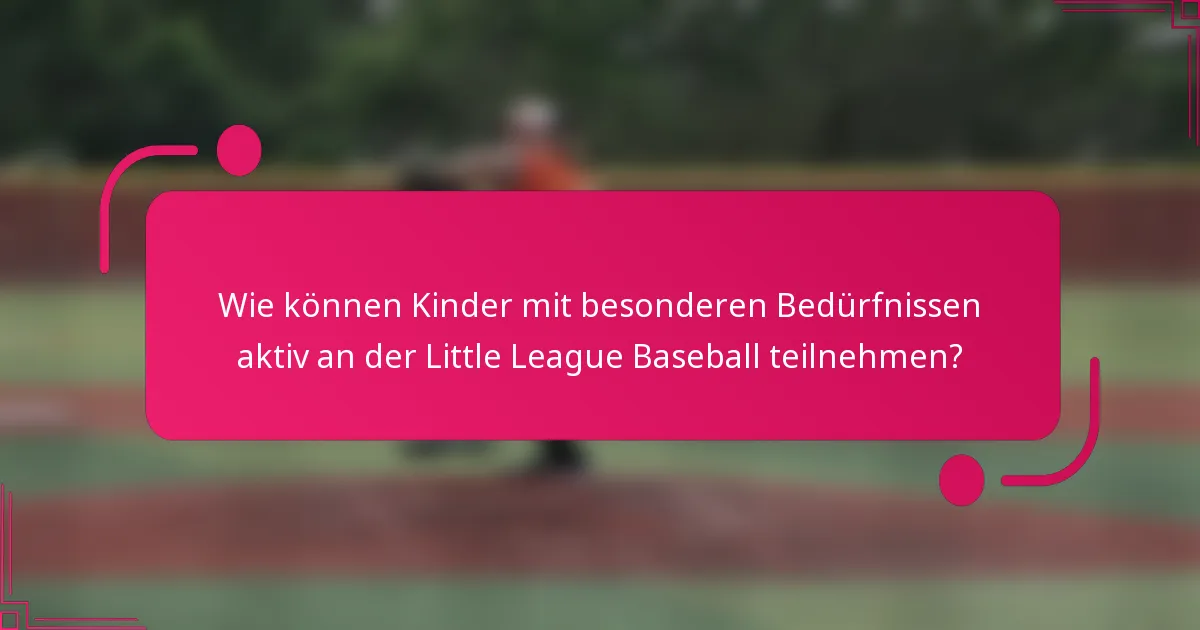 Wie können Kinder mit besonderen Bedürfnissen aktiv an der Little League Baseball teilnehmen?