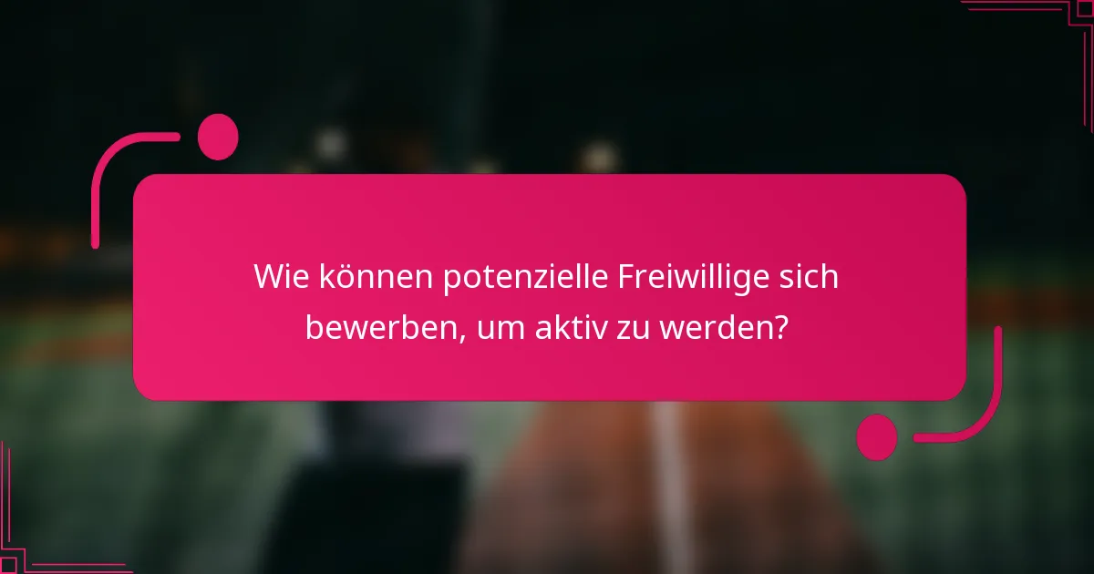 Wie können potenzielle Freiwillige sich bewerben, um aktiv zu werden?