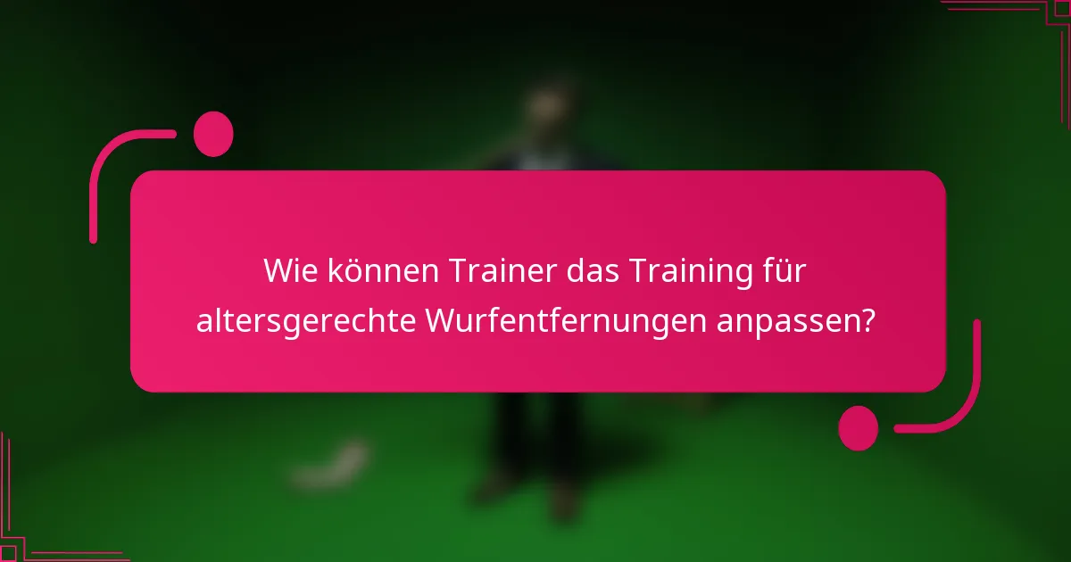 Wie können Trainer das Training für altersgerechte Wurfentfernungen anpassen?