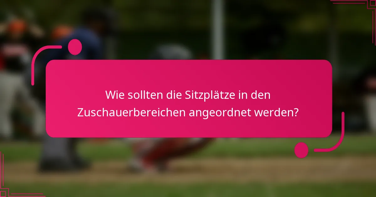 Wie sollten die Sitzplätze in den Zuschauerbereichen angeordnet werden?