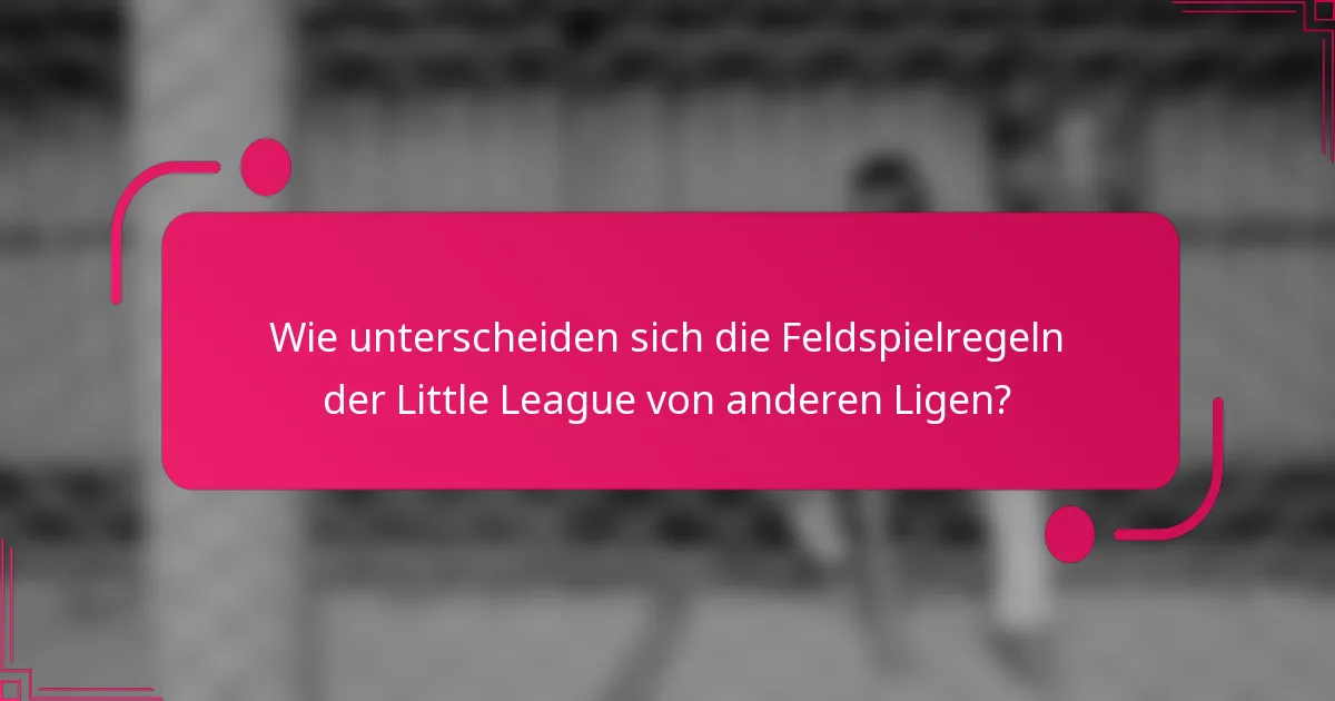 Wie unterscheiden sich die Feldspielregeln der Little League von anderen Ligen?