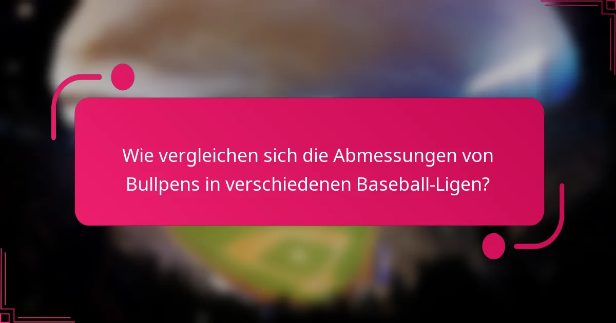 Wie vergleichen sich die Abmessungen von Bullpens in verschiedenen Baseball-Ligen?