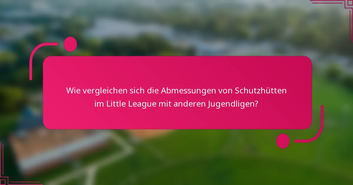 Wie vergleichen sich die Abmessungen von Schutzhütten im Little League mit anderen Jugendligen?