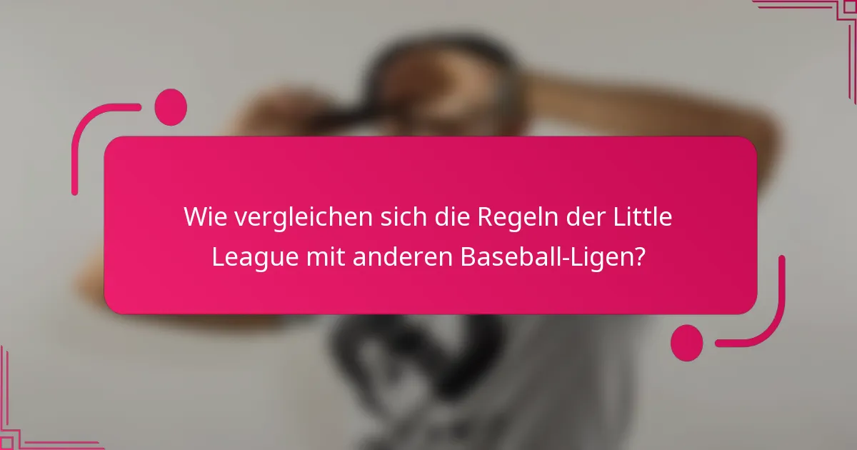 Wie vergleichen sich die Regeln der Little League mit anderen Baseball-Ligen?