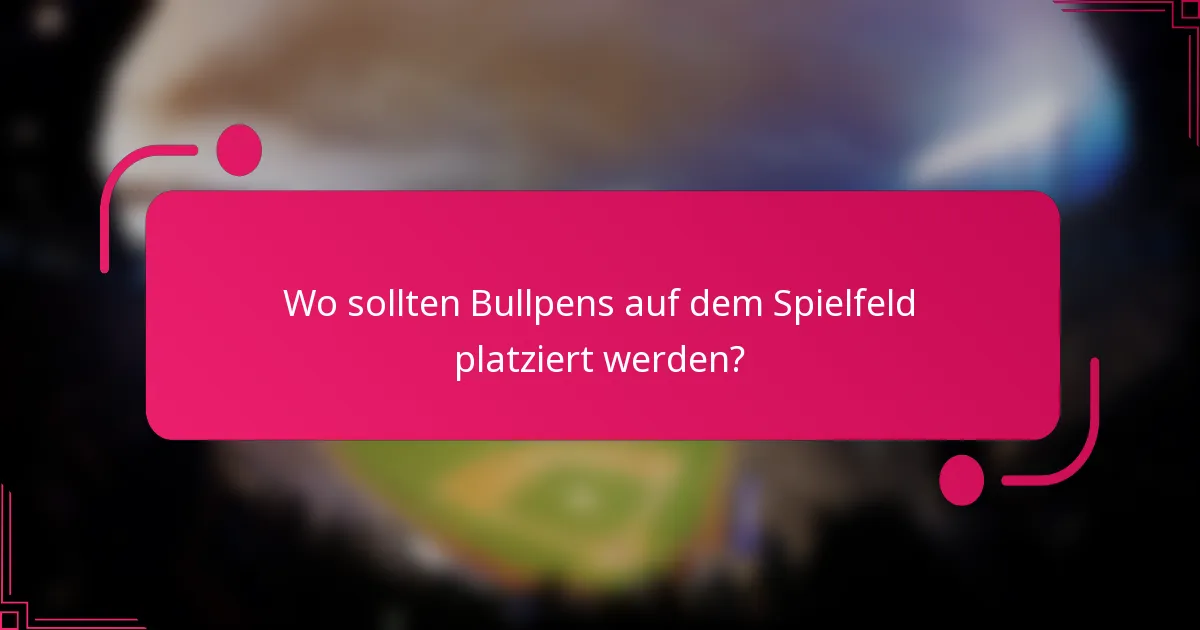 Wo sollten Bullpens auf dem Spielfeld platziert werden?